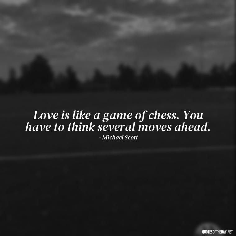 Love is like a game of chess. You have to think several moves ahead. - Michael Scott Quotes On Love