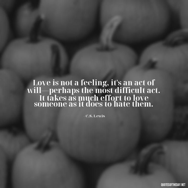 Love is not a feeling, it's an act of will—perhaps the most difficult act. It takes as much effort to love someone as it does to hate them. - Quotes About Obsession And Love