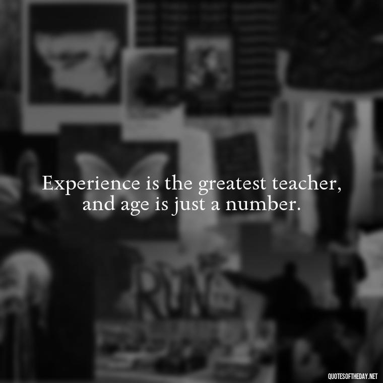 Experience is the greatest teacher, and age is just a number. - Senior Quotes Short