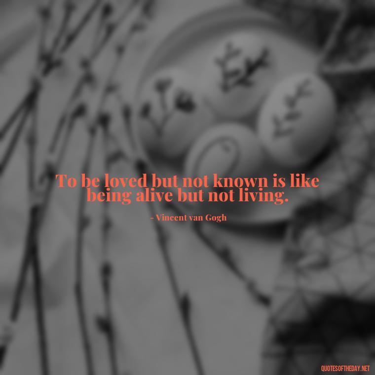 To be loved but not known is like being alive but not living. - Loss And Love Quotes