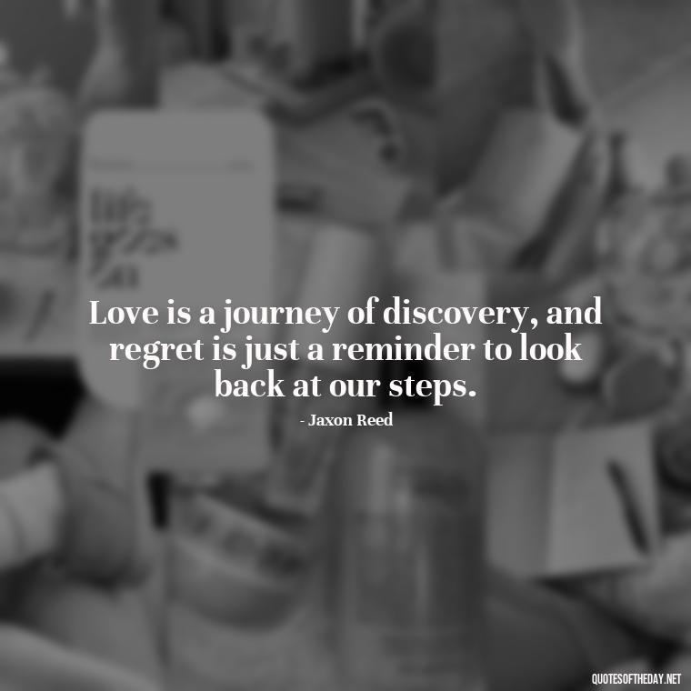 Love is a journey of discovery, and regret is just a reminder to look back at our steps. - Love And Regret Quotes