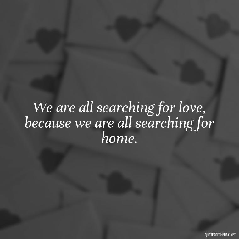 We are all searching for love, because we are all searching for home. - Love Quotes By Thomas Merton