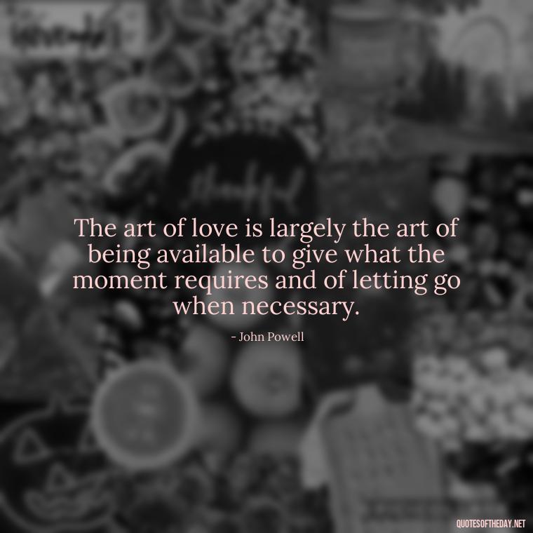 The art of love is largely the art of being available to give what the moment requires and of letting go when necessary. - Patience Is Love Quotes