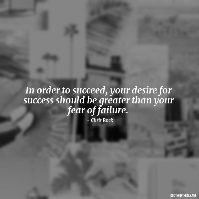 In order to succeed, your desire for success should be greater than your fear of failure. - Short Quotes On Fun And Enjoyment