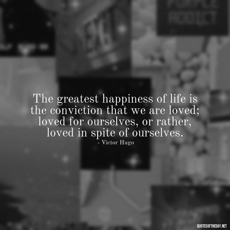 The greatest happiness of life is the conviction that we are loved; loved for ourselves, or rather, loved in spite of ourselves. - Falling In Love With Your Friend Quotes