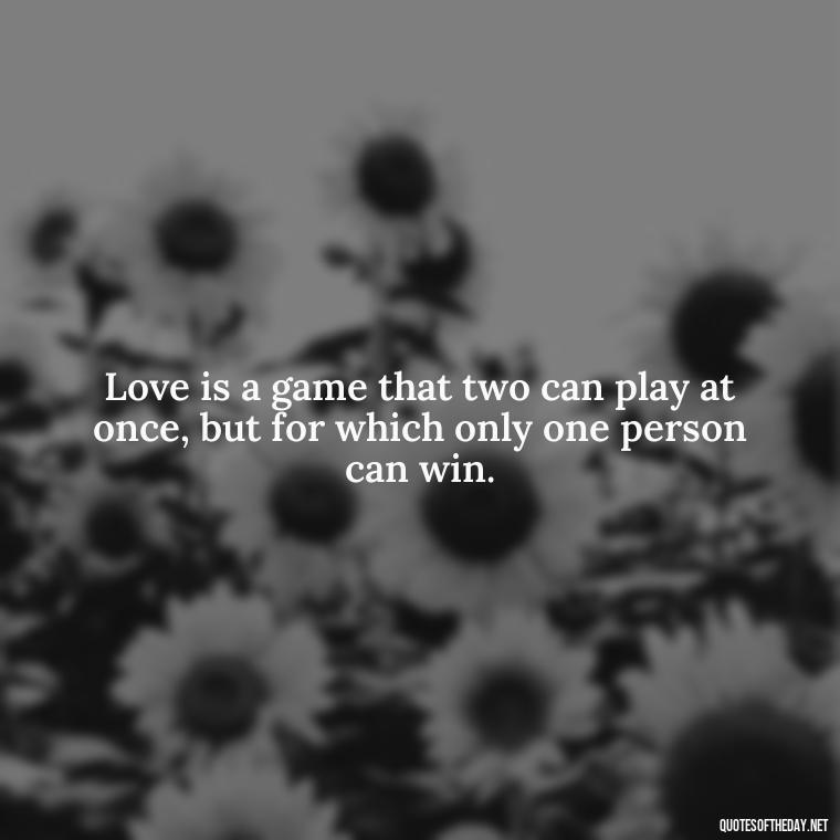 Love is a game that two can play at once, but for which only one person can win. - Love Quotes Break Up