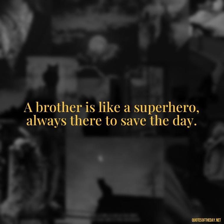 A brother is like a superhero, always there to save the day. - A Brothers Love Quotes