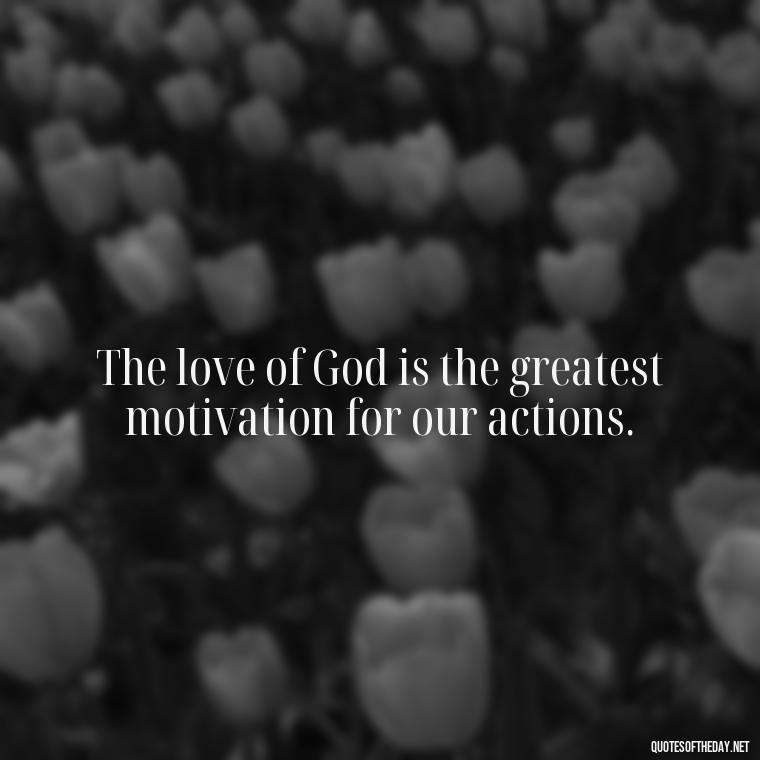 The love of God is the greatest motivation for our actions. - Love Never Fails Bible Quote