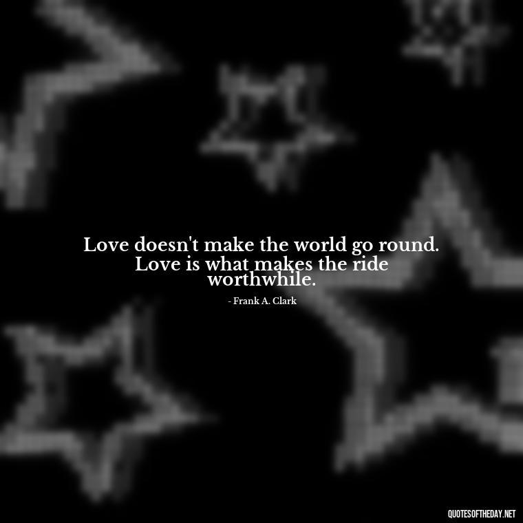 Love doesn't make the world go round. Love is what makes the ride worthwhile. - Quotes About Dying For Love