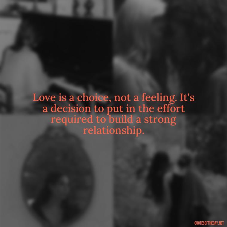 Love is a choice, not a feeling. It's a decision to put in the effort required to build a strong relationship. - Effort And Love Quotes