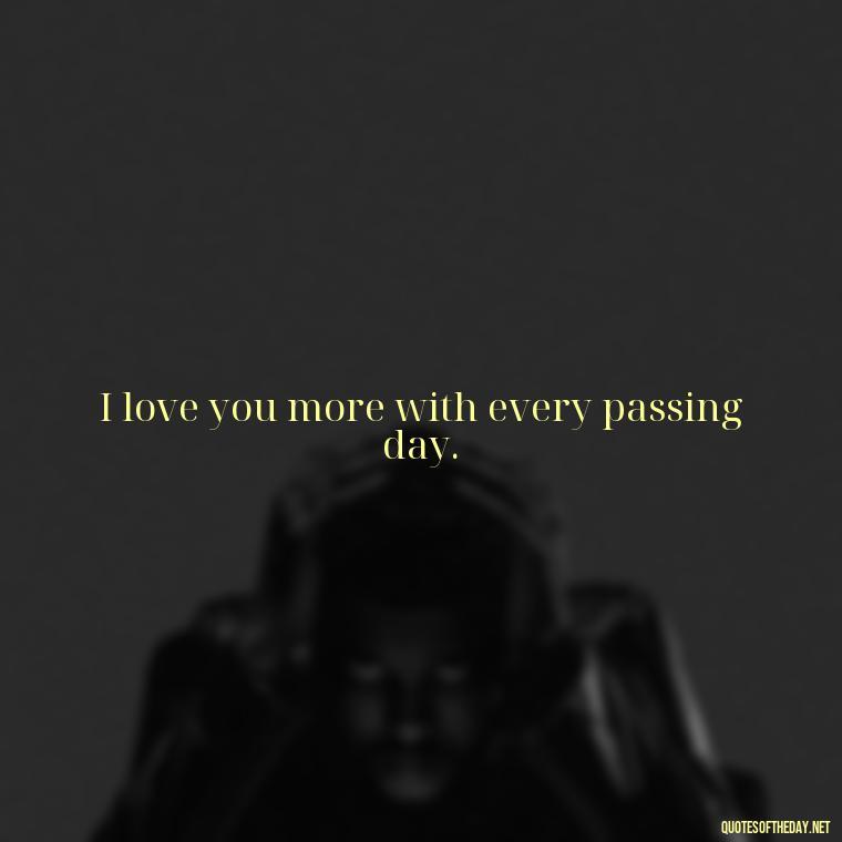 I love you more with every passing day. - I Want To Love You Quotes