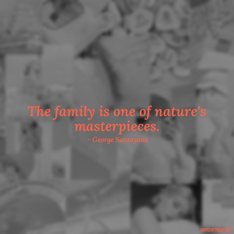 The family is one of nature's masterpieces. - I Love You Family Quotes