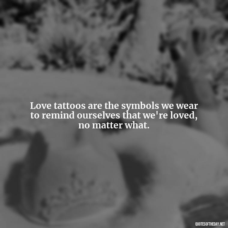 Love tattoos are the symbols we wear to remind ourselves that we're loved, no matter what. - Love Quotes Tattoo