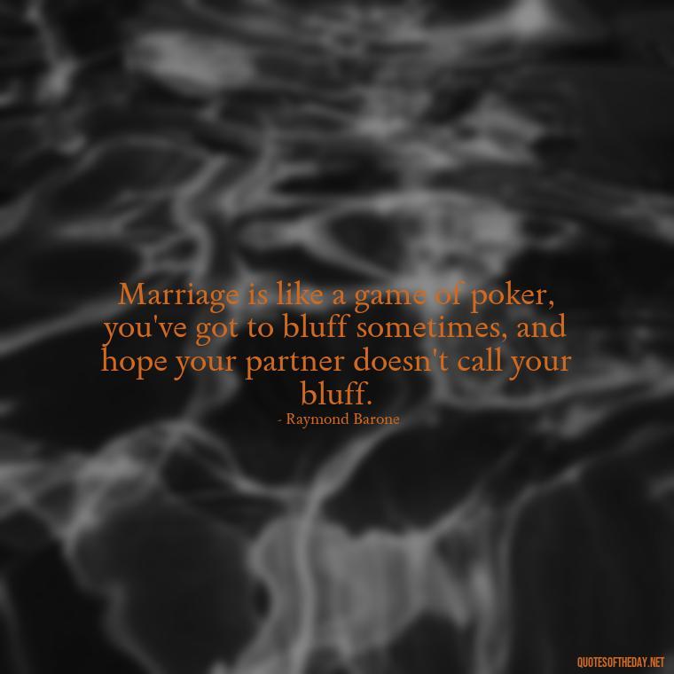 Marriage is like a game of poker, you've got to bluff sometimes, and hope your partner doesn't call your bluff. - Everybody Loves Raymond Quotes