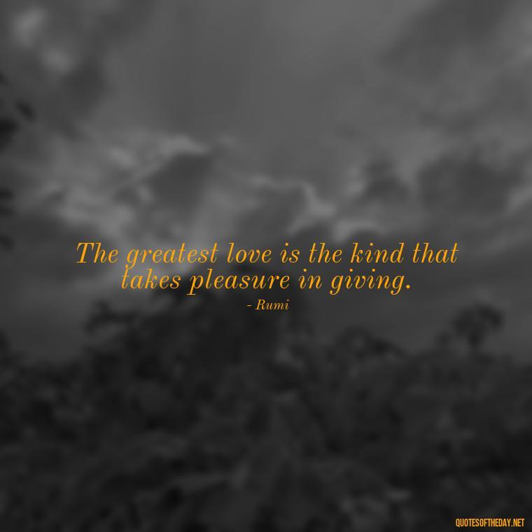 The greatest love is the kind that takes pleasure in giving. - I Love The Way You Love Me Quotes