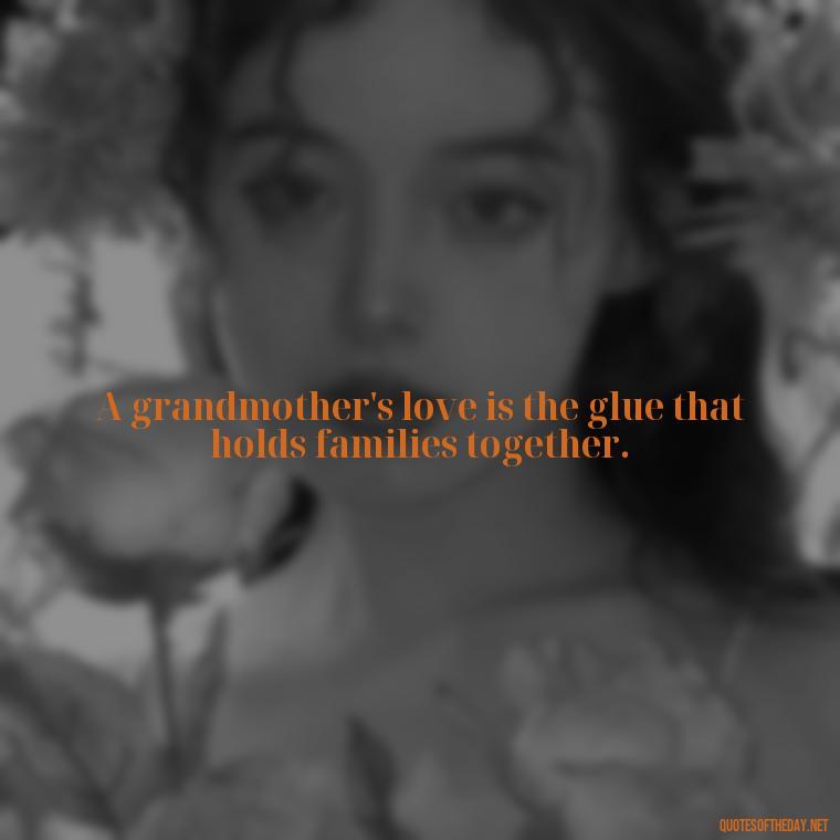 A grandmother's love is the glue that holds families together. - Quotes About A Grandmother'S Love