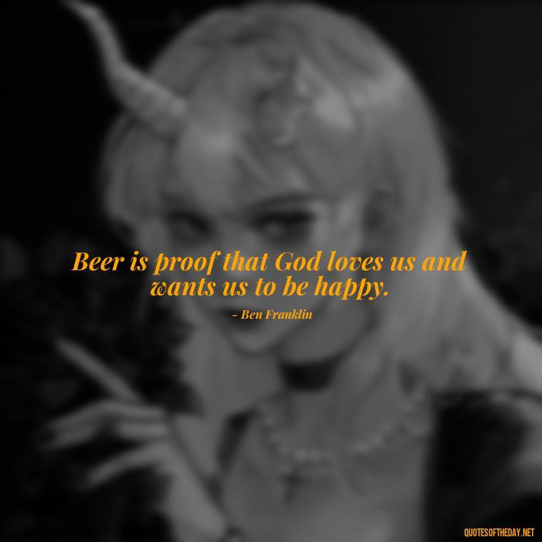 Beer is proof that God loves us and wants us to be happy. - Short Quotes About Beer