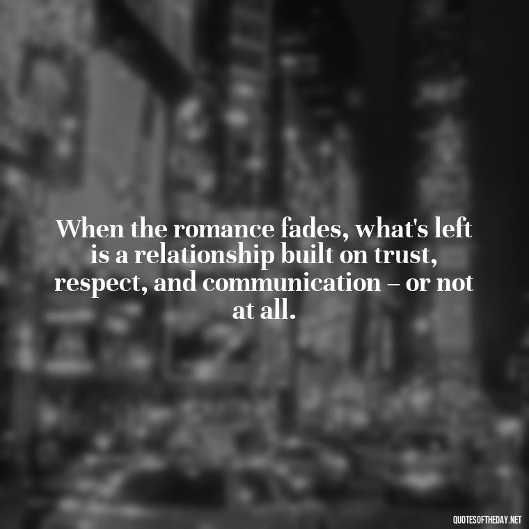 When the romance fades, what's left is a relationship built on trust, respect, and communication – or not at all. - Fell Out Of Love Quotes