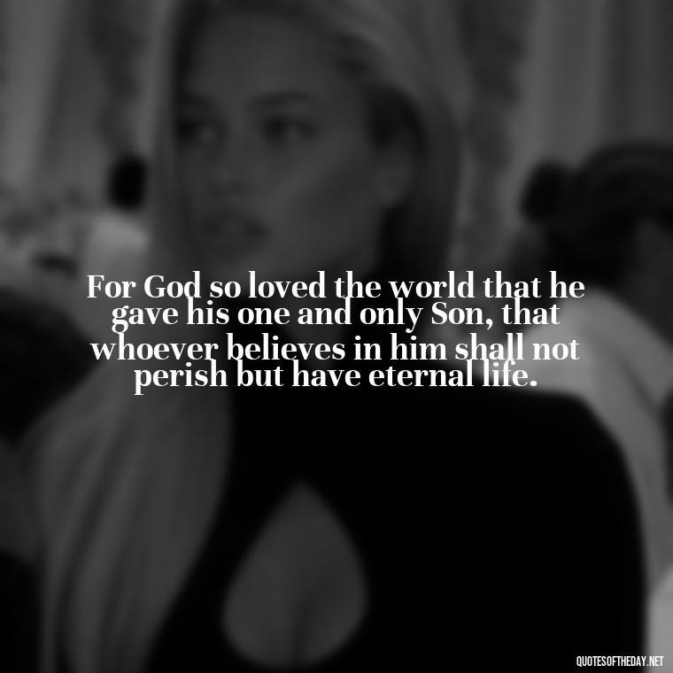 For God so loved the world that he gave his one and only Son, that whoever believes in him shall not perish but have eternal life. - Love Never Fails Bible Quote