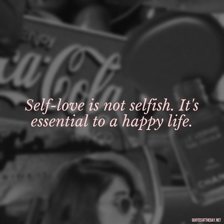 Self-love is not selfish. It's essential to a happy life. - Meaningful Short Deep Self Love Quotes