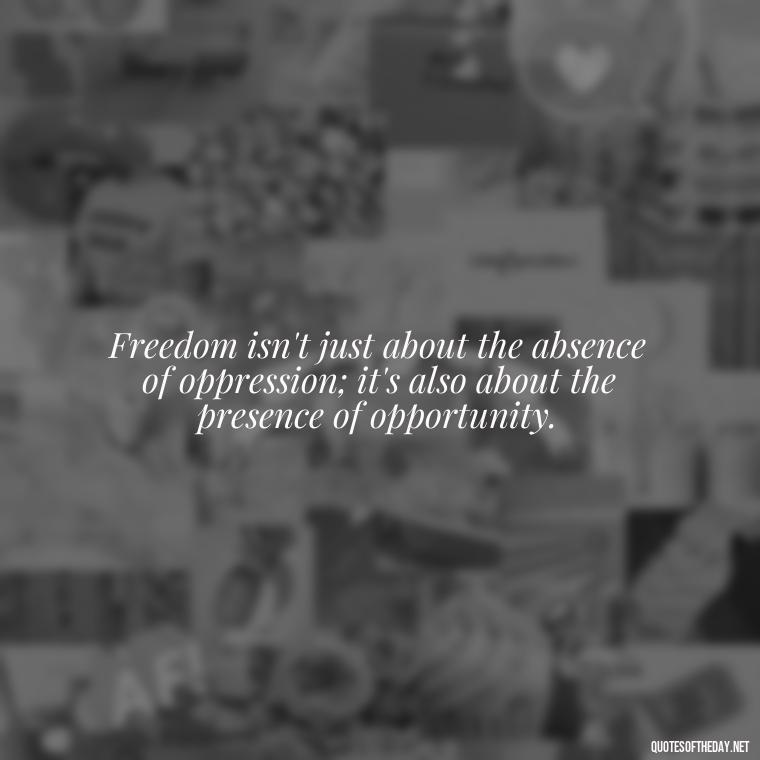 Freedom isn't just about the absence of oppression; it's also about the presence of opportunity. - Fourth Of July Quotes Short