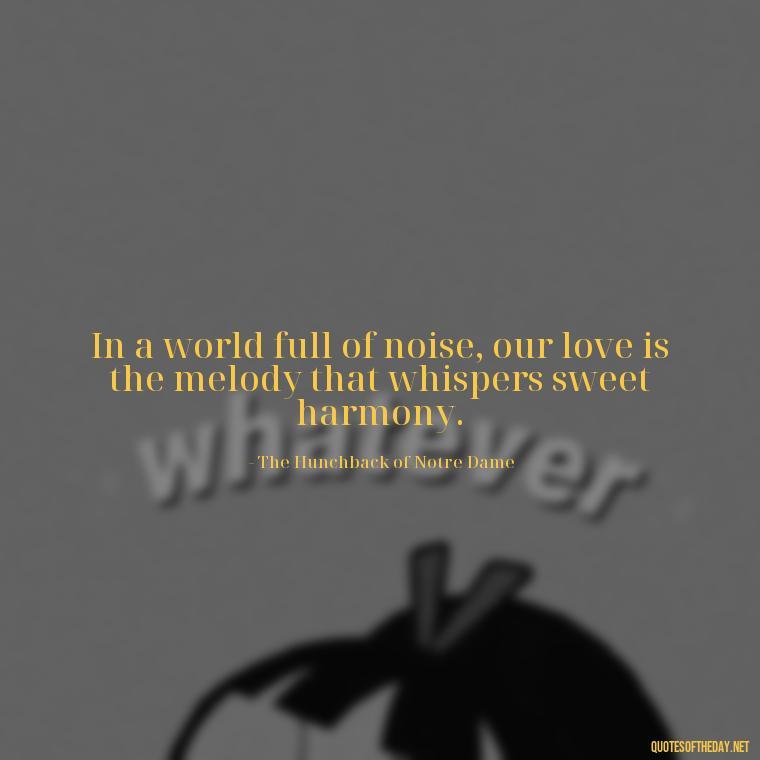 In a world full of noise, our love is the melody that whispers sweet harmony. - Disney Love Quotes For Wedding