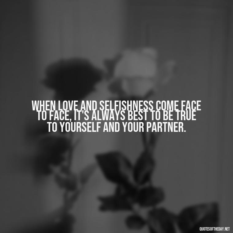 When love and selfishness come face to face, it's always best to be true to yourself and your partner. - Love And Selfishness Quotes