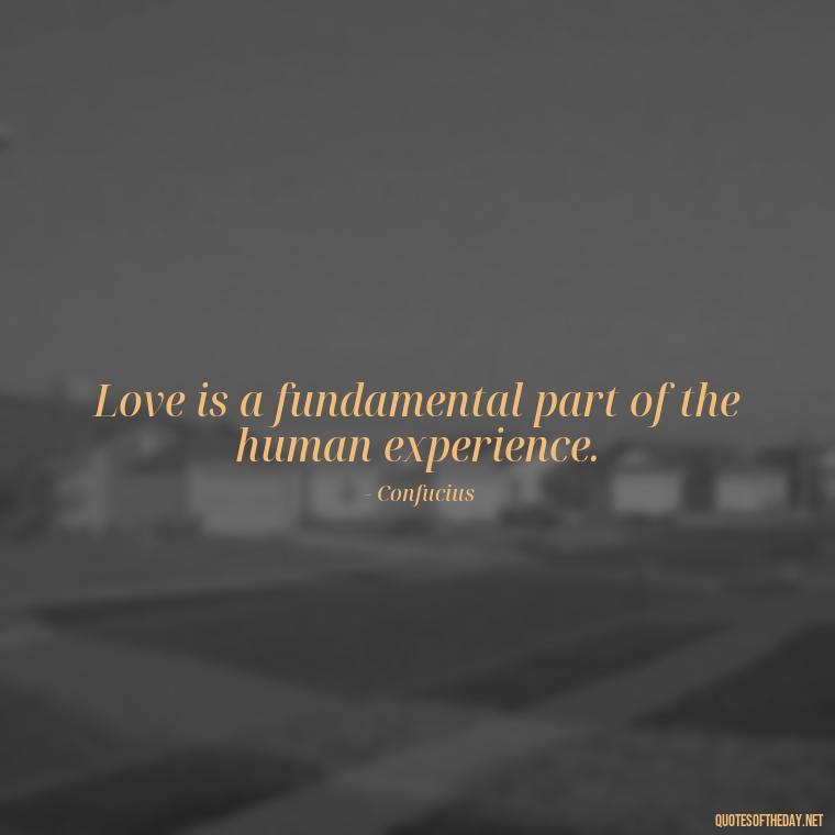 Love is a fundamental part of the human experience. - Confucius Quotes On Love