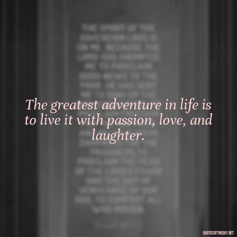 The greatest adventure in life is to live it with passion, love, and laughter. - Live Love Laugh Quote