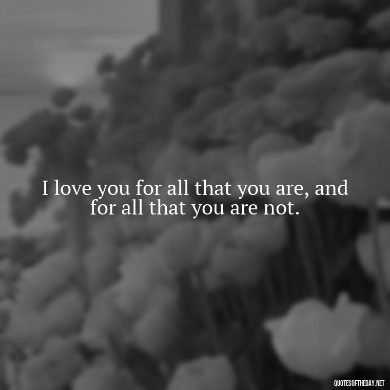 I love you for all that you are, and for all that you are not. - Love Quotes And Pics For Him