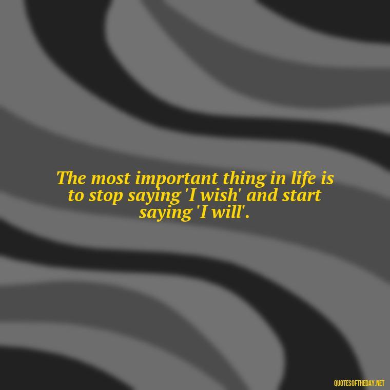 The most important thing in life is to stop saying 'I wish' and start saying 'I will'. - Feminist Short Quotes