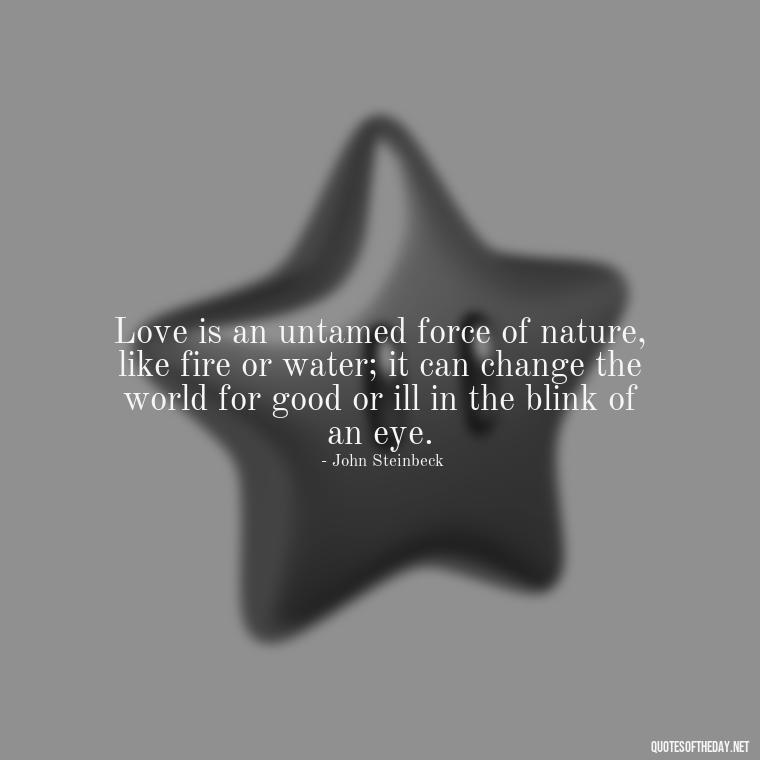 Love is an untamed force of nature, like fire or water; it can change the world for good or ill in the blink of an eye. - Love Quotes And Friendship Quotes