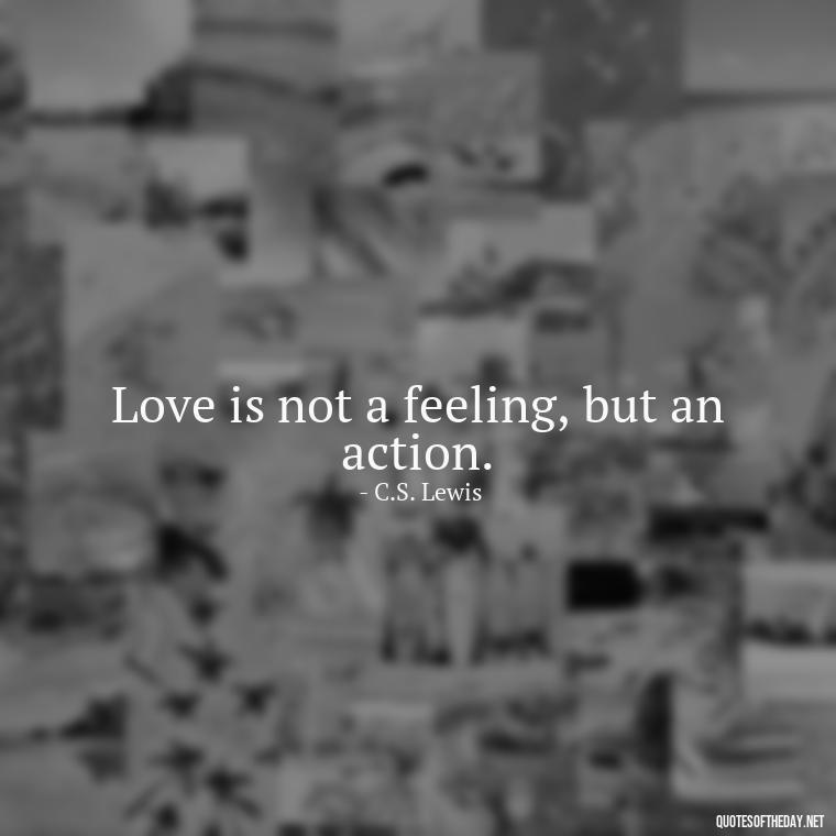 Love is not a feeling, but an action. - Cs Lewis The Four Loves Quotes