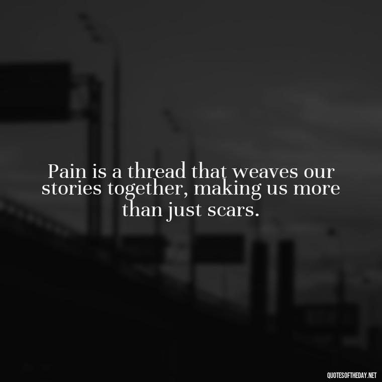 Pain is a thread that weaves our stories together, making us more than just scars. - Painful Quotes Short