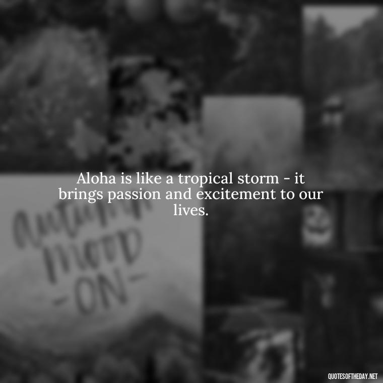 Aloha is like a tropical storm - it brings passion and excitement to our lives. - Hawaiian Quotes About Love