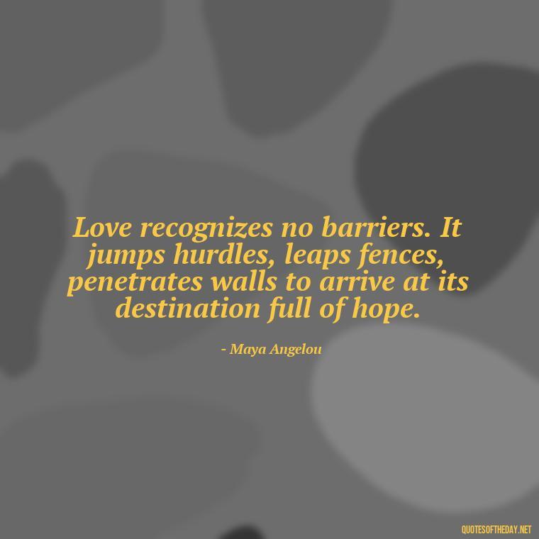 Love recognizes no barriers. It jumps hurdles, leaps fences, penetrates walls to arrive at its destination full of hope. - Believe Quotes About Love