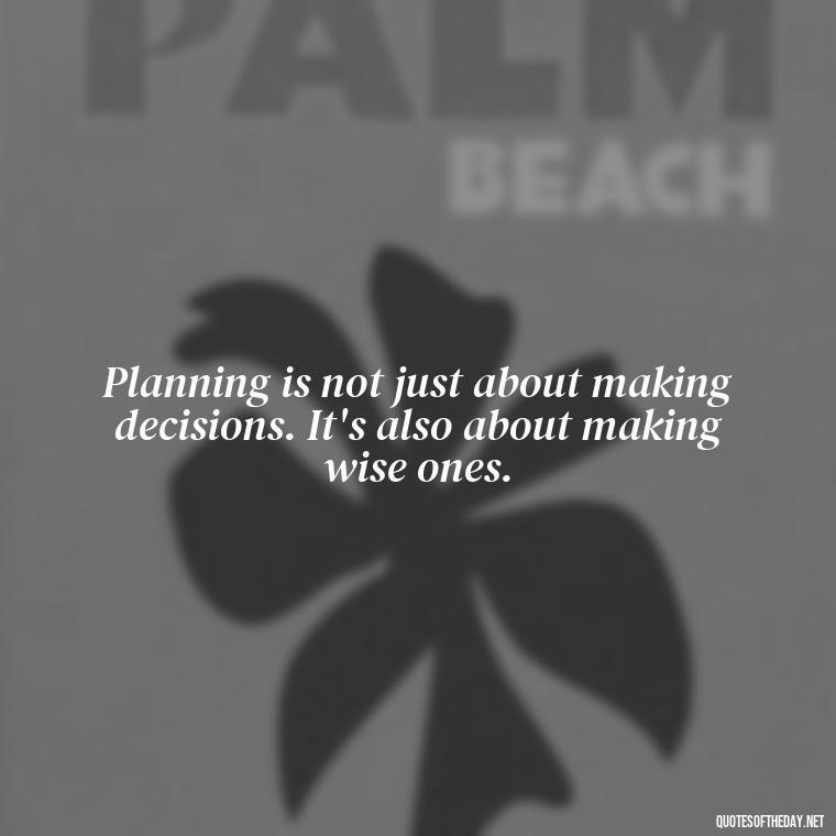 Planning is not just about making decisions. It's also about making wise ones. - I Love It When A Plan Comes Together Quote