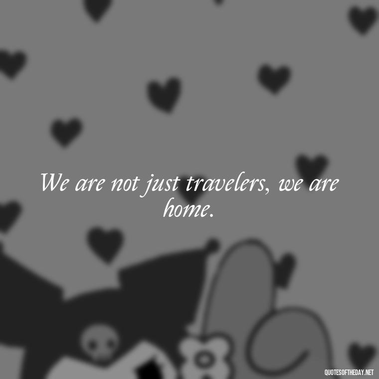 We are not just travelers, we are home. - Short Deep Song Lyrics Quotes