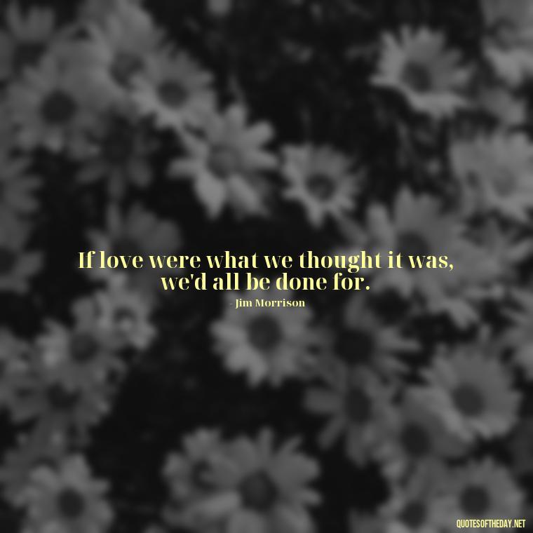 If love were what we thought it was, we'd all be done for. - Quotes About Dying For Love