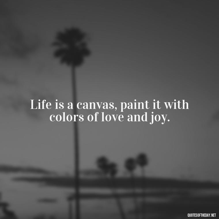 Life is a canvas, paint it with colors of love and joy. - Short Beautiful Quotes