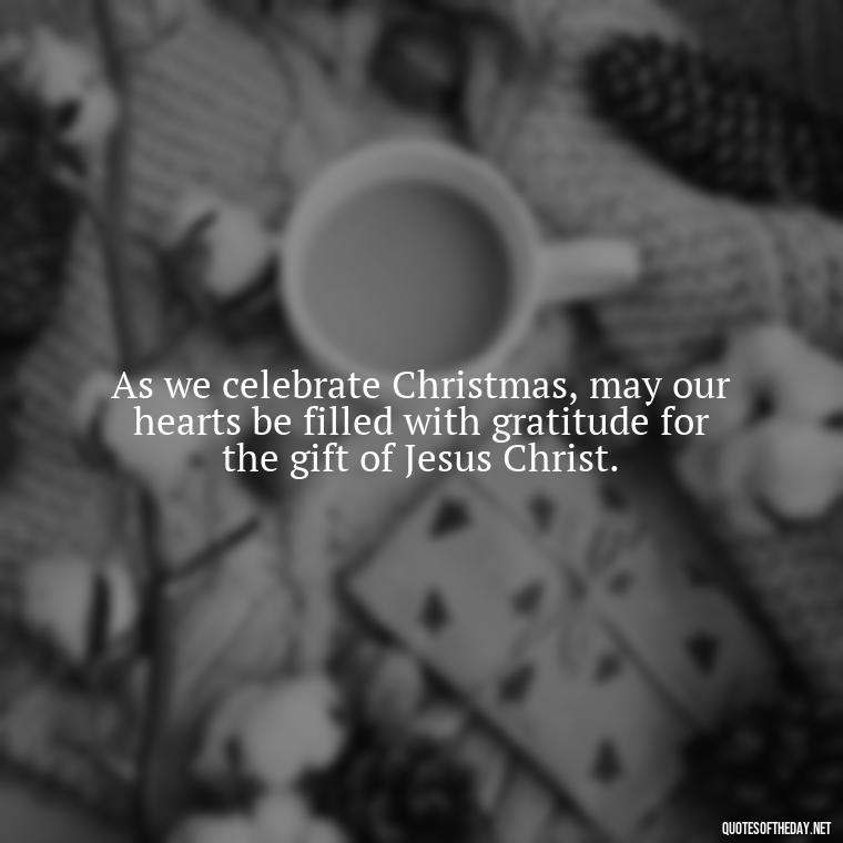 As we celebrate Christmas, may our hearts be filled with gratitude for the gift of Jesus Christ. - Short Christmas Christian Quotes