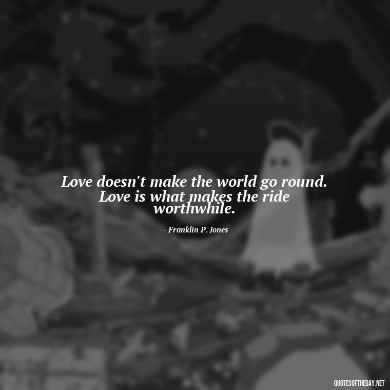 Love doesn't make the world go round. Love is what makes the ride worthwhile. - Short Quotes For Newly Married Couple