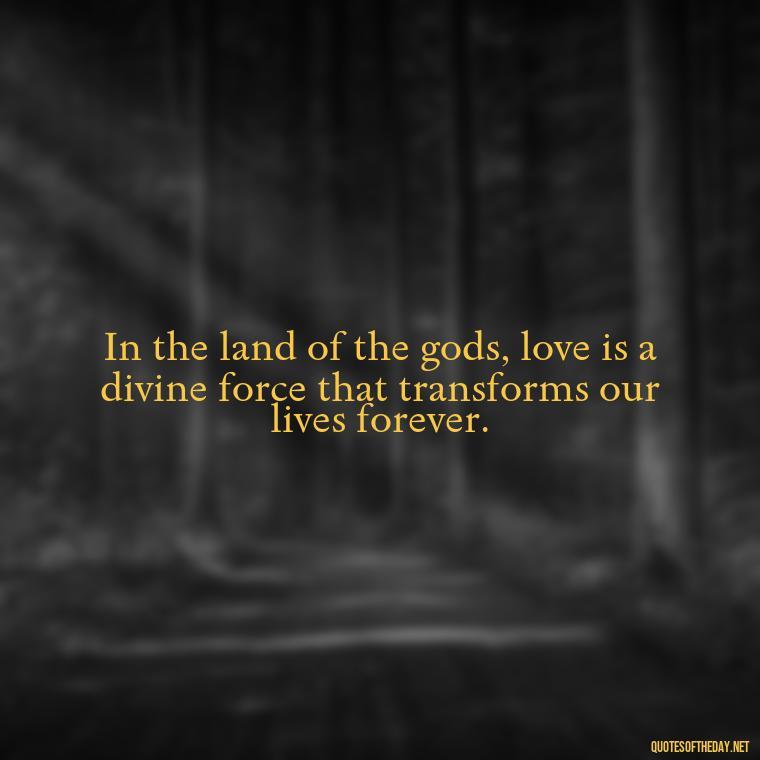 In the land of the gods, love is a divine force that transforms our lives forever. - Greece Love Quotes