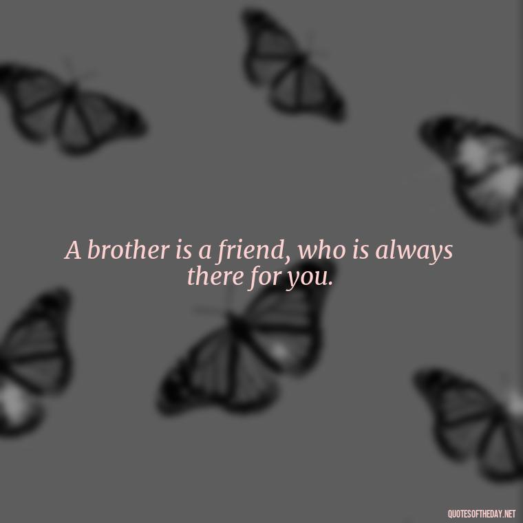 A brother is a friend, who is always there for you. - A Brothers Love Quotes