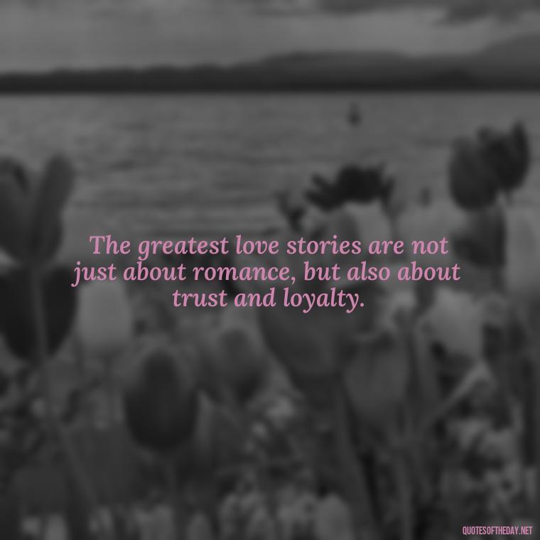 The greatest love stories are not just about romance, but also about trust and loyalty. - Jealous Quotes About Love