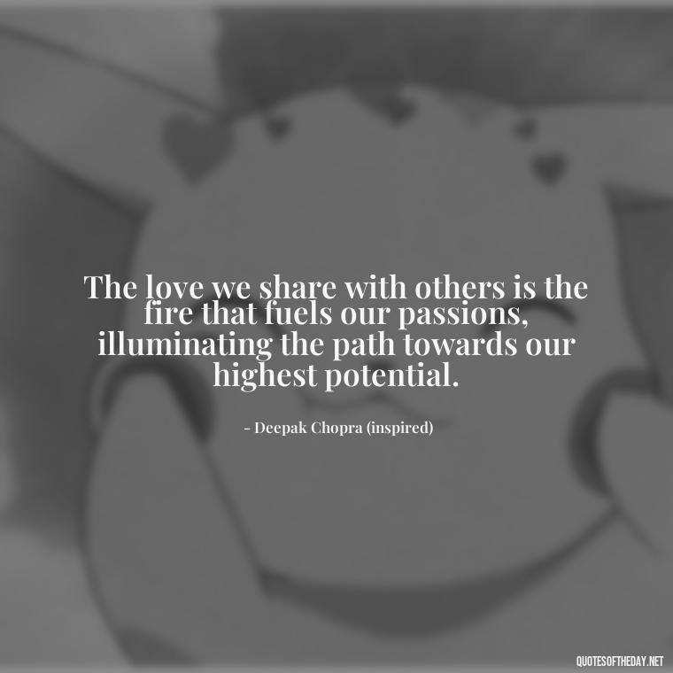 The love we share with others is the fire that fuels our passions, illuminating the path towards our highest potential. - Love Obsessed Quotes