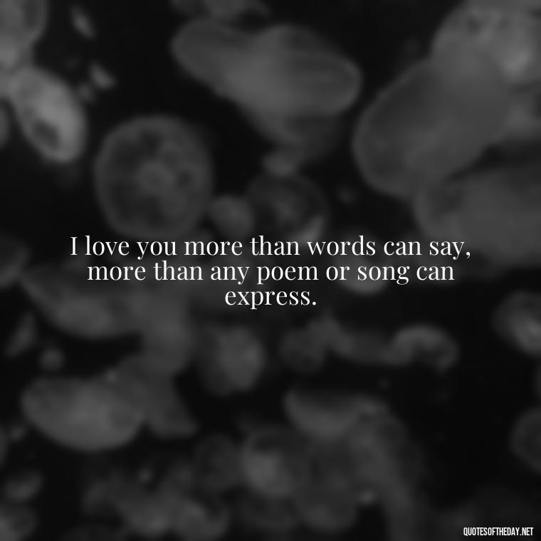 I love you more than words can say, more than any poem or song can express. - Quotes For Her Love