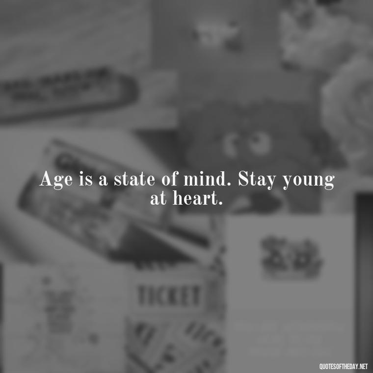 Age is a state of mind. Stay young at heart. - Senior Quotes Short