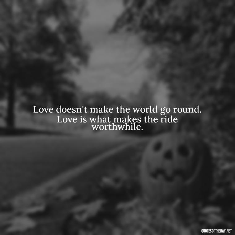 Love doesn't make the world go round. Love is what makes the ride worthwhile. - Quotes About Magical Love