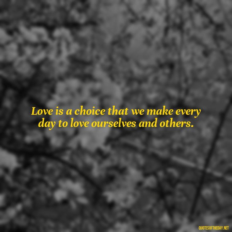 Love is a choice that we make every day to love ourselves and others. - Kafka Quotes About Love